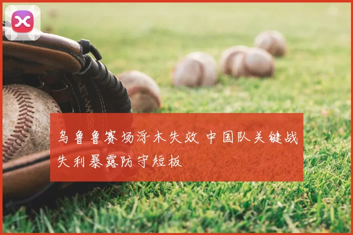 乌鲁鲁赛场浮木失效 中国队关键战失利暴露防守短板