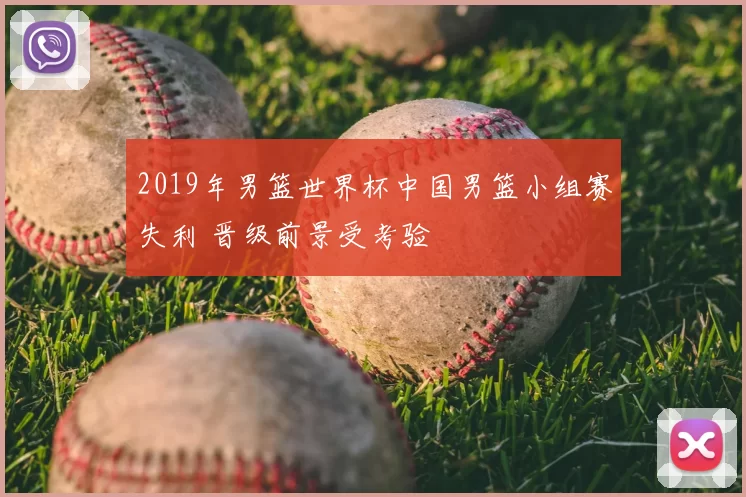 2019年男篮世界杯中国男篮小组赛失利 晋级前景受考验