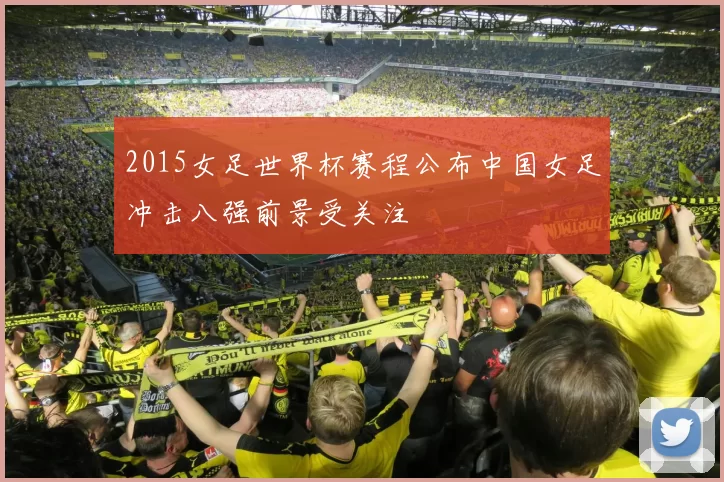 2015女足世界杯赛程公布中国女足冲击八强前景受关注