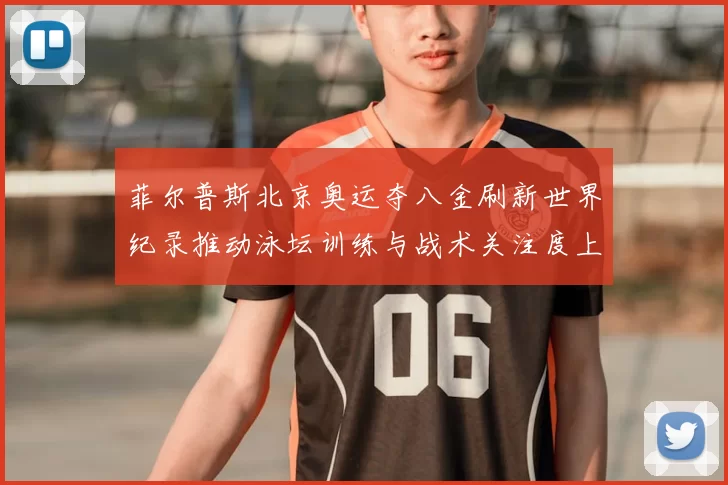 菲尔普斯北京奥运夺八金刷新世界纪录推动泳坛训练与战术关注度上升