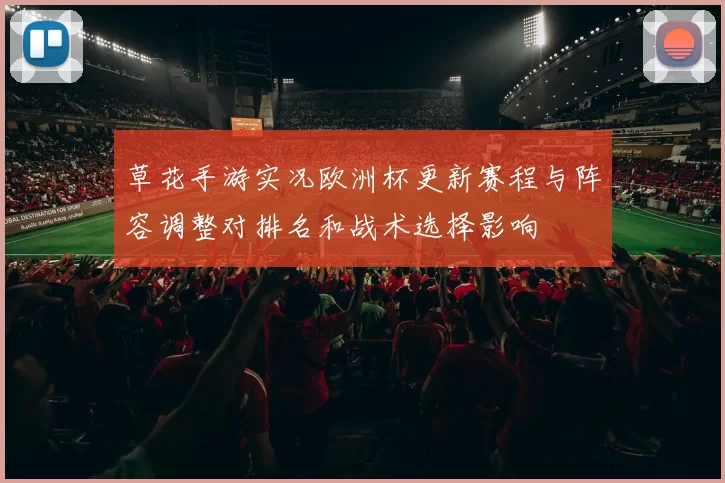 草花手游实况欧洲杯更新赛程与阵容调整对排名和战术选择影响