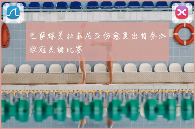 巴萨球员拉菲尼亚伤愈复出将参加欧冠关键比赛