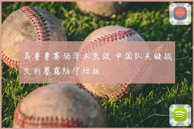 乌鲁鲁赛场浮木失效 中国队关键战失利暴露防守短板