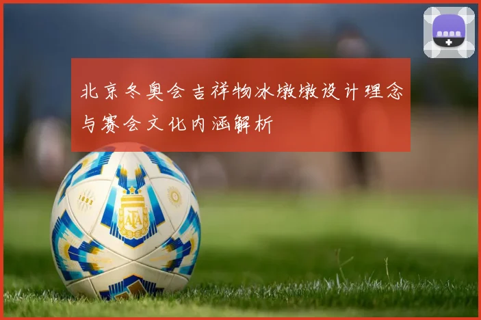 北京冬奥会吉祥物冰墩墩设计理念与赛会文化内涵解析