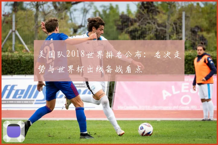 美国队2018世界排名公布：名次走势与世界杯出线备战看点