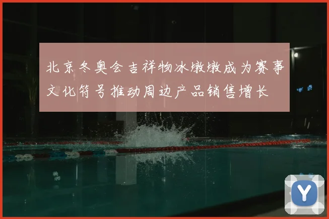 北京冬奥会吉祥物冰墩墩成为赛事文化符号推动周边产品销售增长