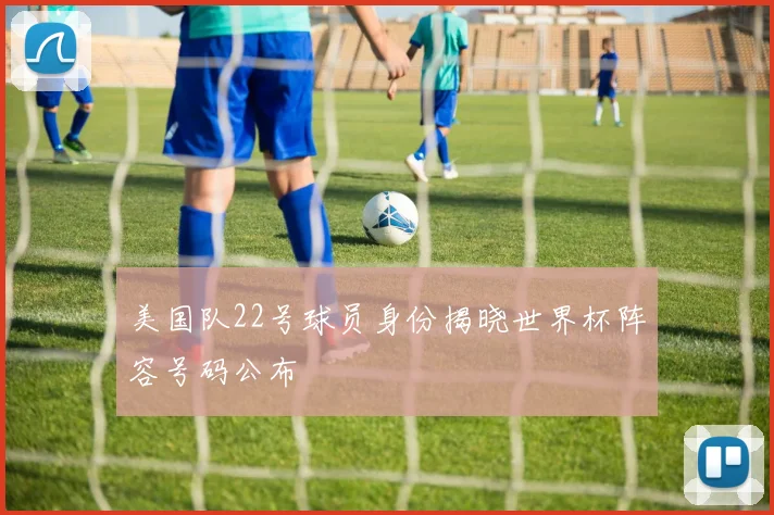 美国队22号球员身份揭晓世界杯阵容号码公布