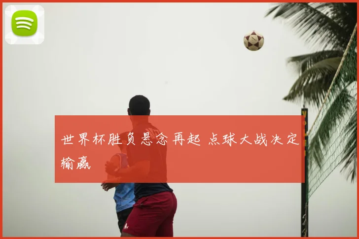 世界杯胜负悬念再起 点球大战决定输赢